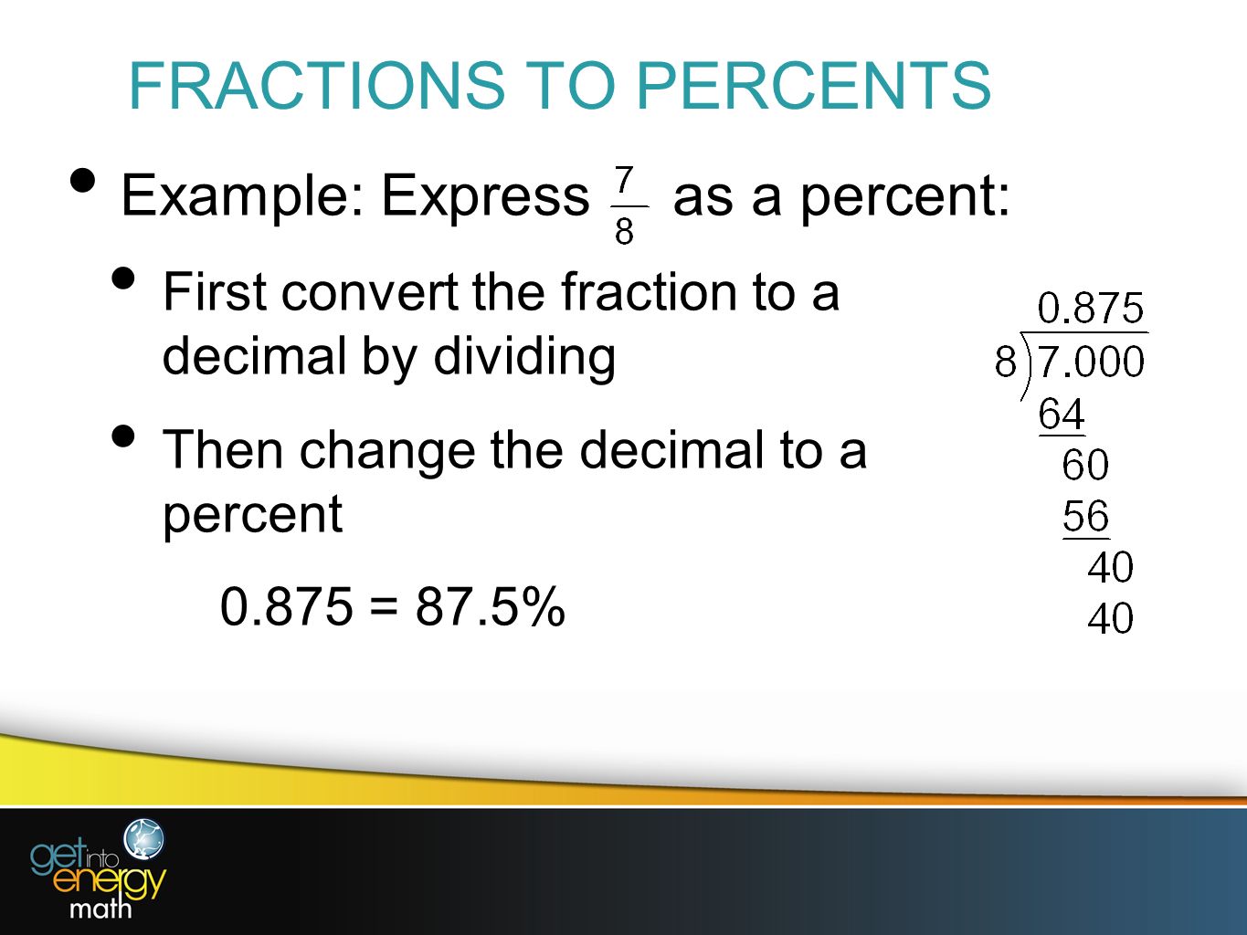 FRACTIONS TO PERCENTS Example: Express as a percent: First convert the fraction to a decimal by dividing Then change the decimal to a percent = 87.5%