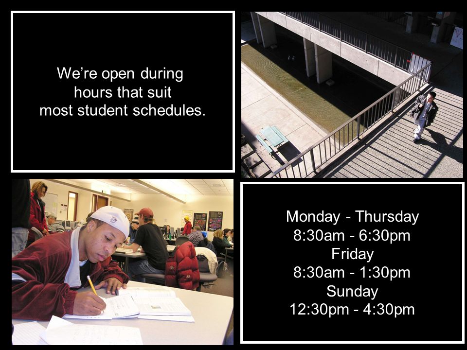 We’re open during hours that suit most student schedules.