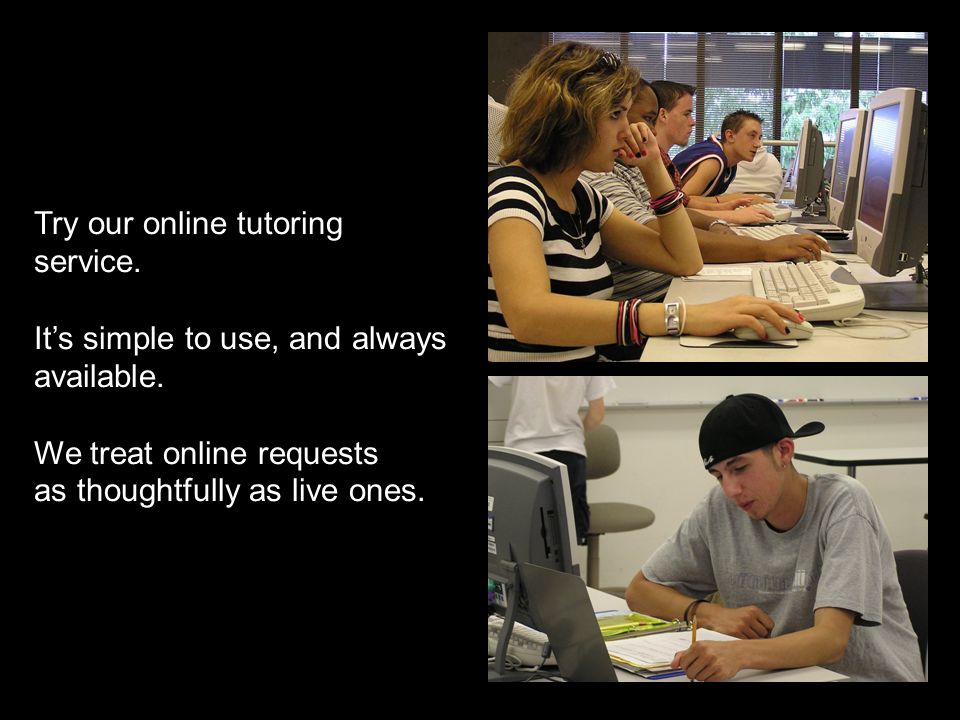 Try our online tutoring service. It’s simple to use, and always available.