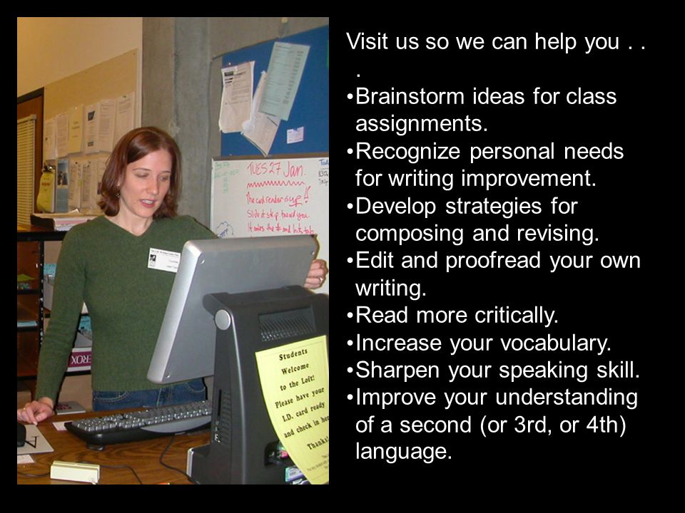Visit us so we can help you... Brainstorm ideas for class assignments.