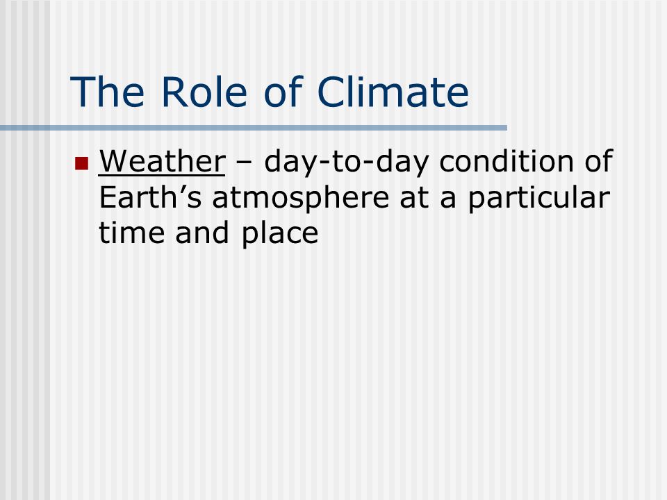 The Role of Climate Weather – day-to-day condition of Earth’s atmosphere at a particular time and place