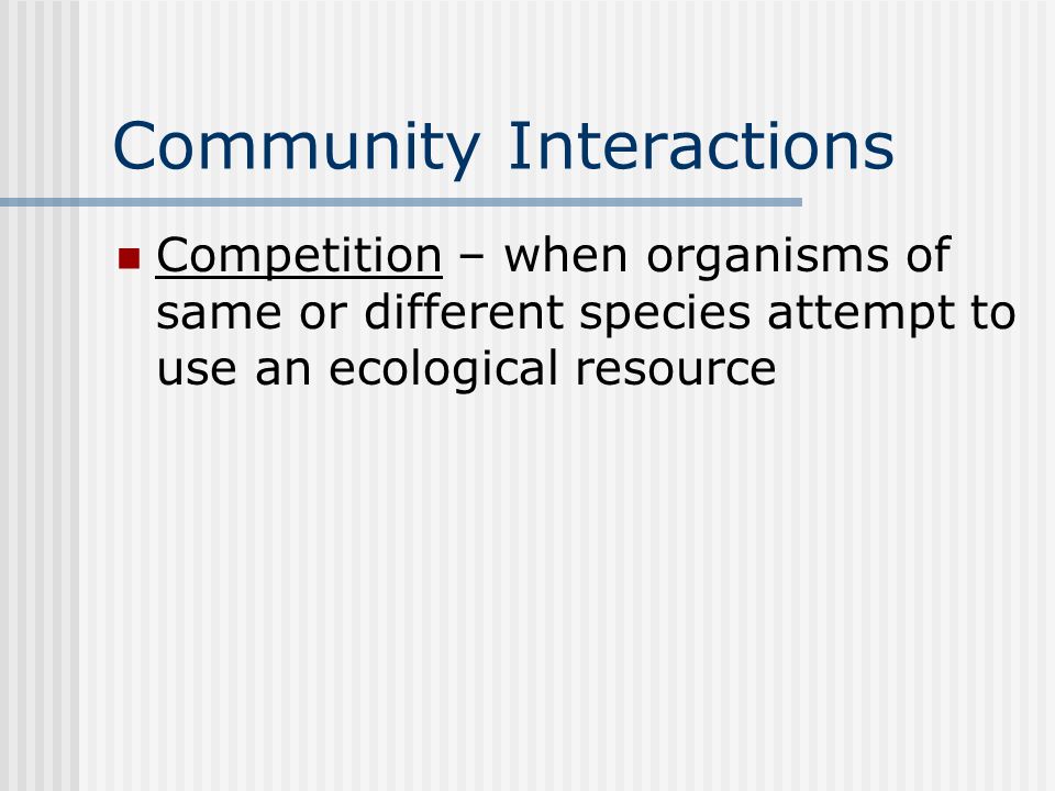 Community Interactions Competition – when organisms of same or different species attempt to use an ecological resource