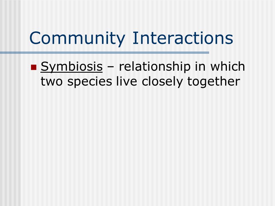 Community Interactions Symbiosis – relationship in which two species live closely together