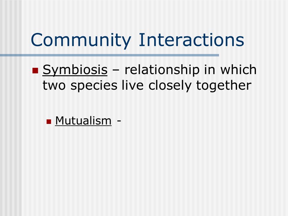 Community Interactions Symbiosis – relationship in which two species live closely together Mutualism -