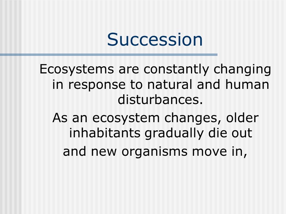 Succession Ecosystems are constantly changing in response to natural and human disturbances.