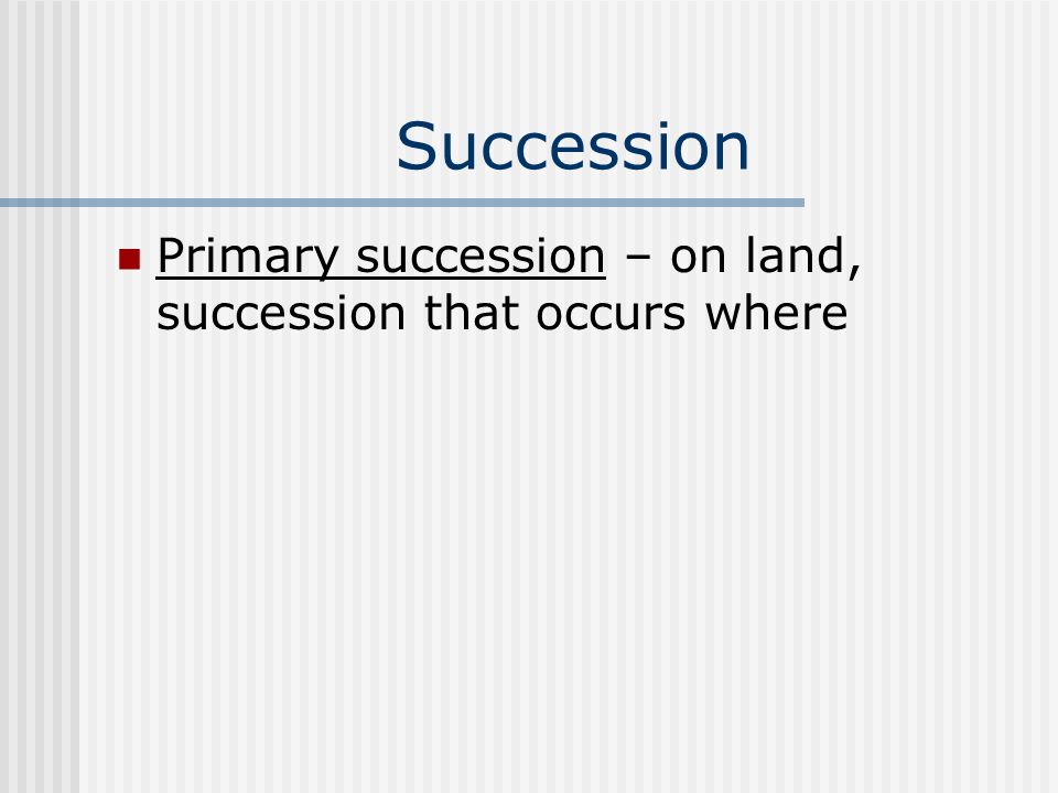 Succession Primary succession – on land, succession that occurs where