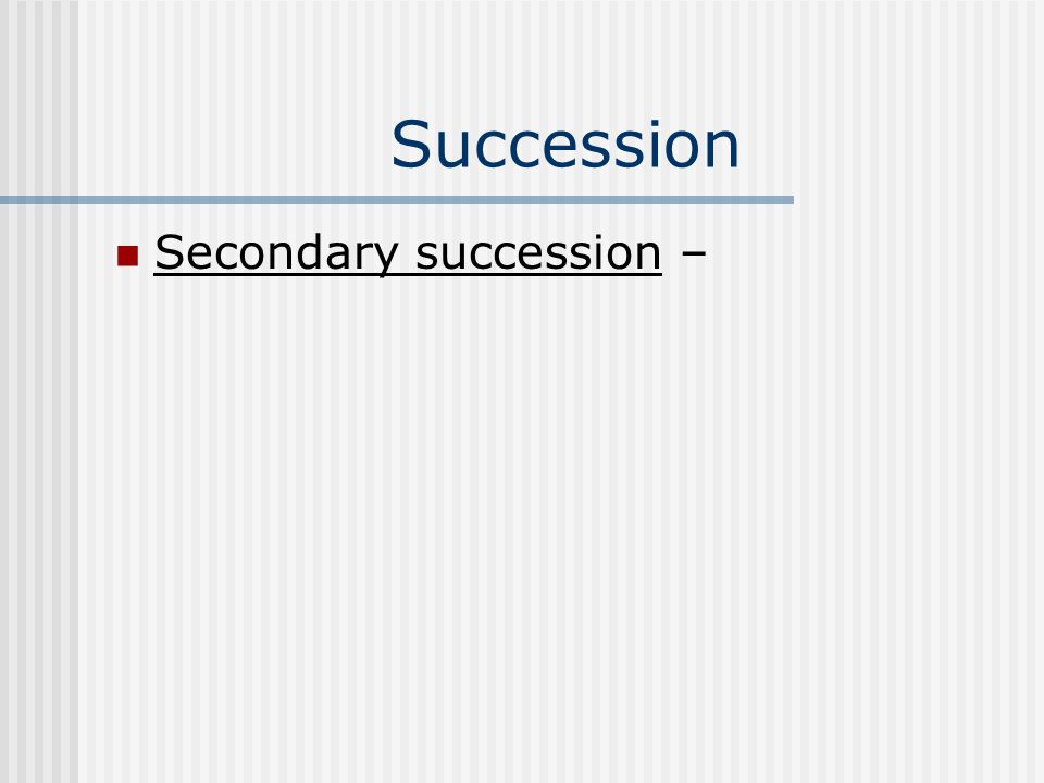 Succession Secondary succession –