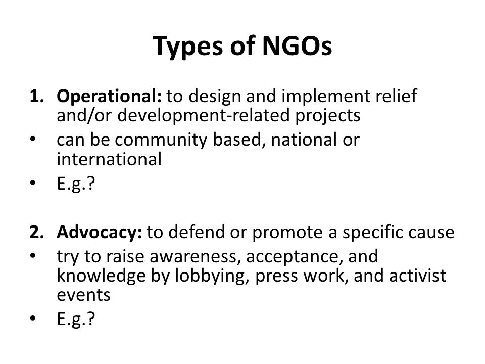 Types of NGOs 1.Operational: to design and implement relief and/or development-related projects can be community based, national or international E.g..
