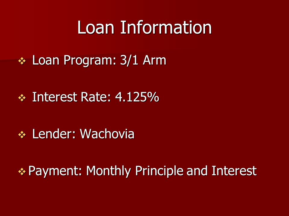Loan Information  Loan Program: 3/1 Arm  Interest Rate: 4.125%  Lender: Wachovia  Payment: Monthly Principle and Interest