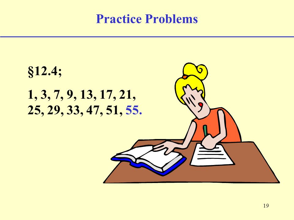 19 Practice Problems §12.4; 1, 3, 7, 9, 13, 17, 21, 25, 29, 33, 47, 51, 55.