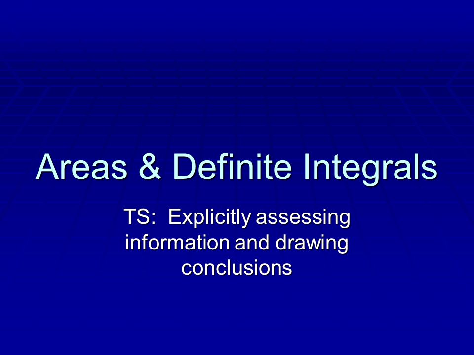Areas & Definite Integrals TS: Explicitly assessing information and drawing conclusions