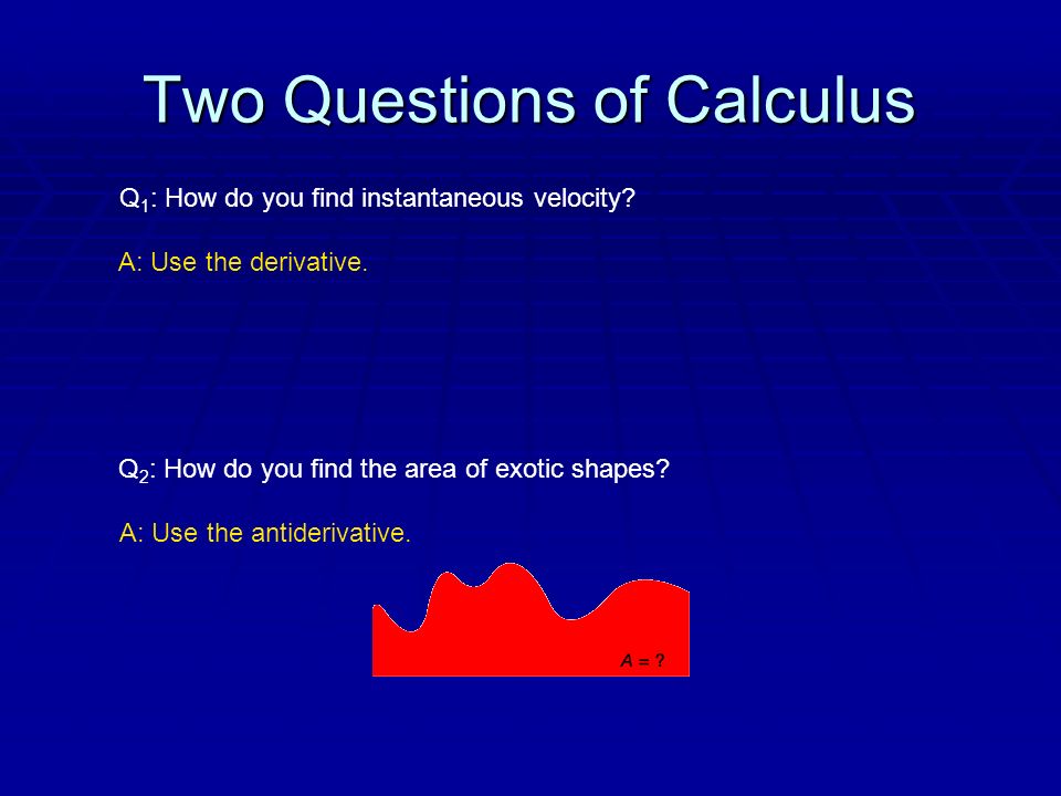 Two Questions of Calculus Q 1 : How do you find instantaneous velocity.