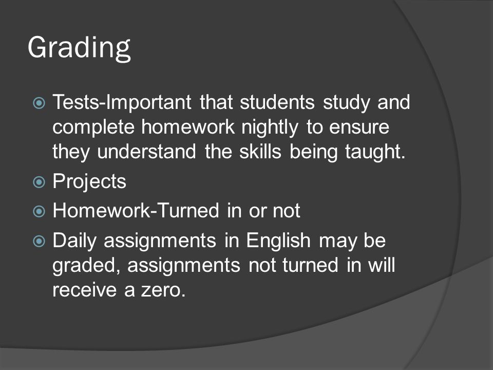 Grading  Tests-Important that students study and complete homework nightly to ensure they understand the skills being taught.