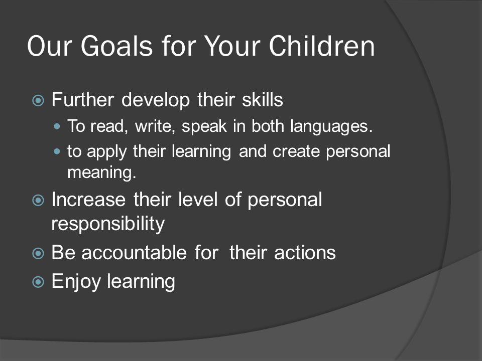 Our Goals for Your Children  Further develop their skills To read, write, speak in both languages.
