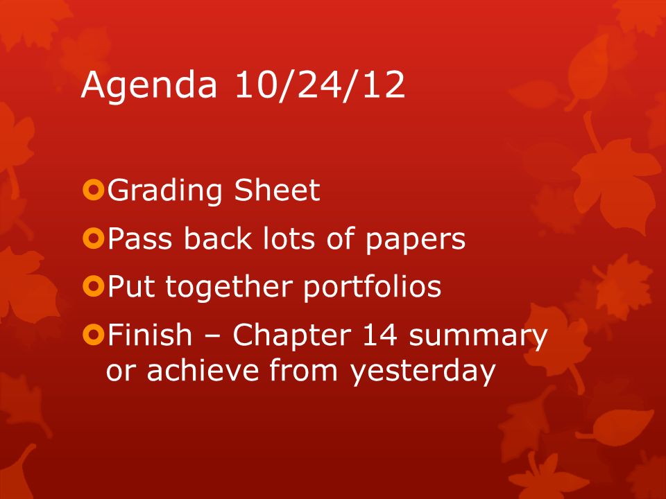 Agenda 10/24/12  Grading Sheet  Pass back lots of papers  Put together portfolios  Finish – Chapter 14 summary or achieve from yesterday