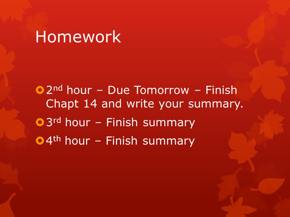 Homework  2 nd hour – Due Tomorrow – Finish Chapt 14 and write your summary.