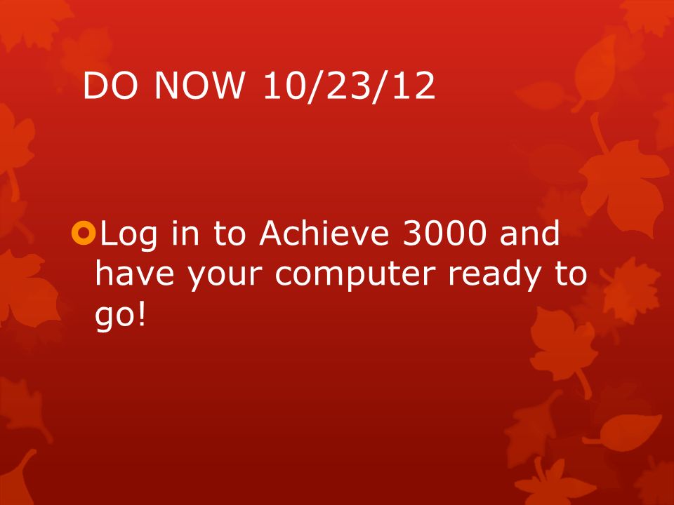 DO NOW 10/23/12  Log in to Achieve 3000 and have your computer ready to go!