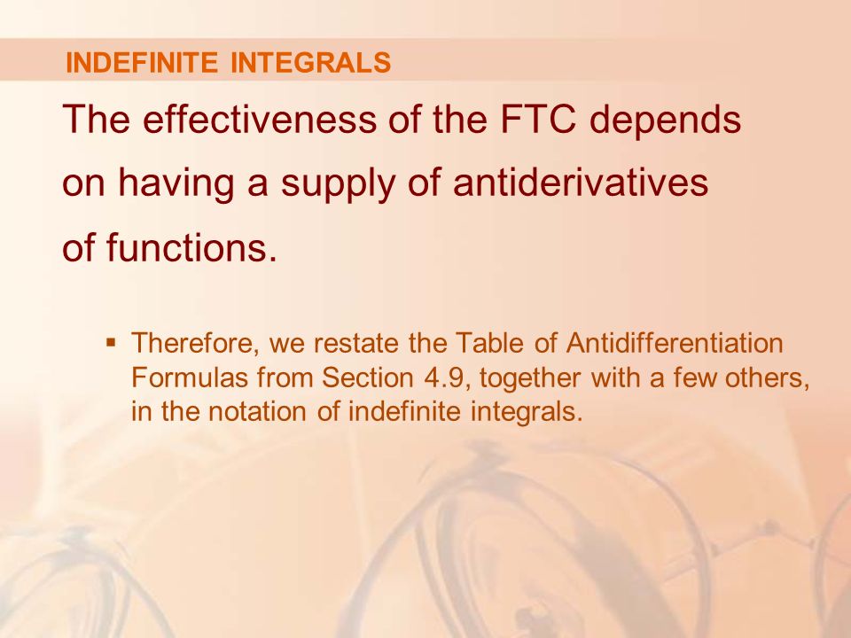 INDEFINITE INTEGRALS The effectiveness of the FTC depends on having a supply of antiderivatives of functions.