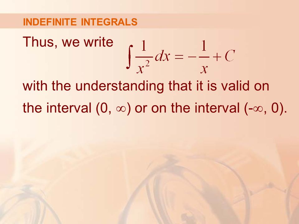 INDEFINITE INTEGRALS Thus, we write with the understanding that it is valid on the interval (0, ∞ ) or on the interval (- ∞, 0).