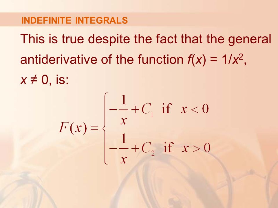 INDEFINITE INTEGRALS This is true despite the fact that the general antiderivative of the function f(x) = 1/x 2, x ≠ 0, is: