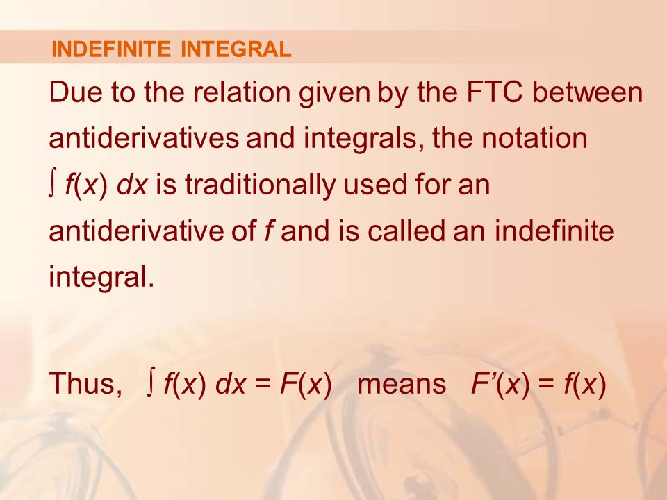 Due to the relation given by the FTC between antiderivatives and integrals, the notation ∫ f(x) dx is traditionally used for an antiderivative of f and is called an indefinite integral.