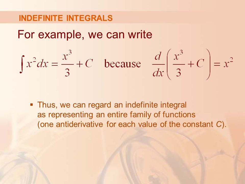 INDEFINITE INTEGRALS For example, we can write  Thus, we can regard an indefinite integral as representing an entire family of functions (one antiderivative for each value of the constant C).