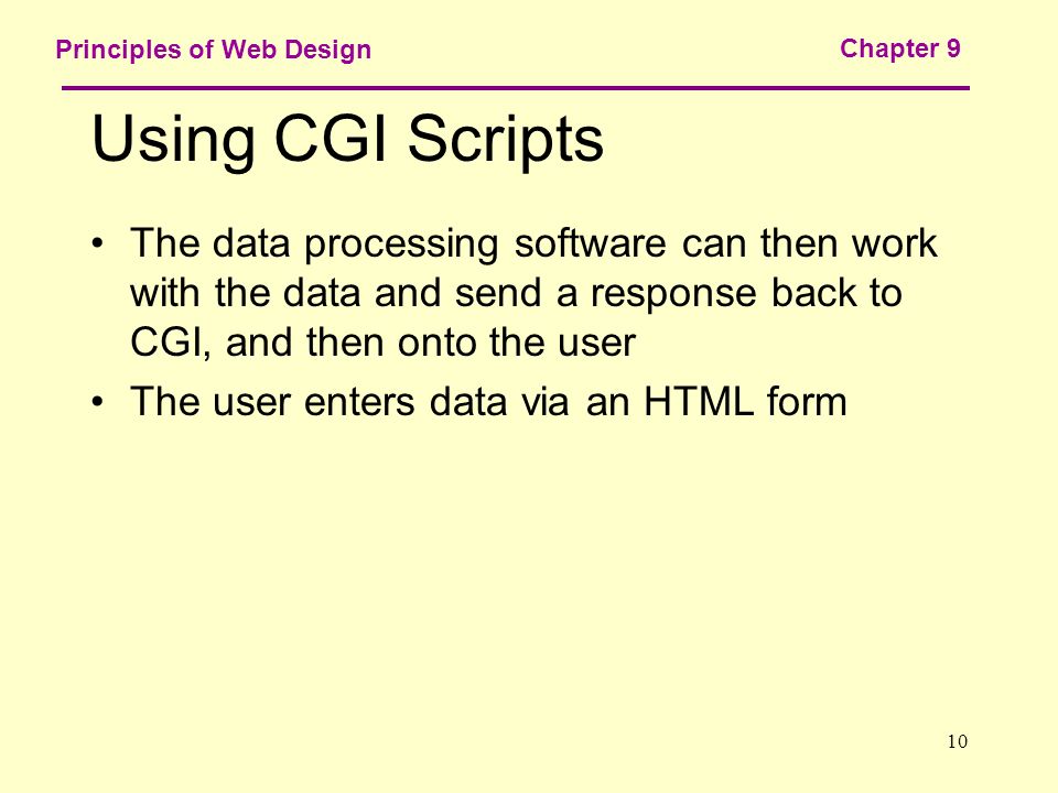 10 Principles of Web Design Chapter 9 Using CGI Scripts The data processing software can then work with the data and send a response back to CGI, and then onto the user The user enters data via an HTML form
