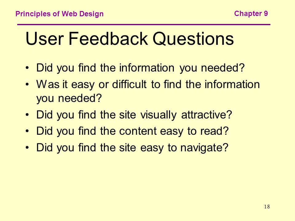 18 Principles of Web Design Chapter 9 User Feedback Questions Did you find the information you needed.
