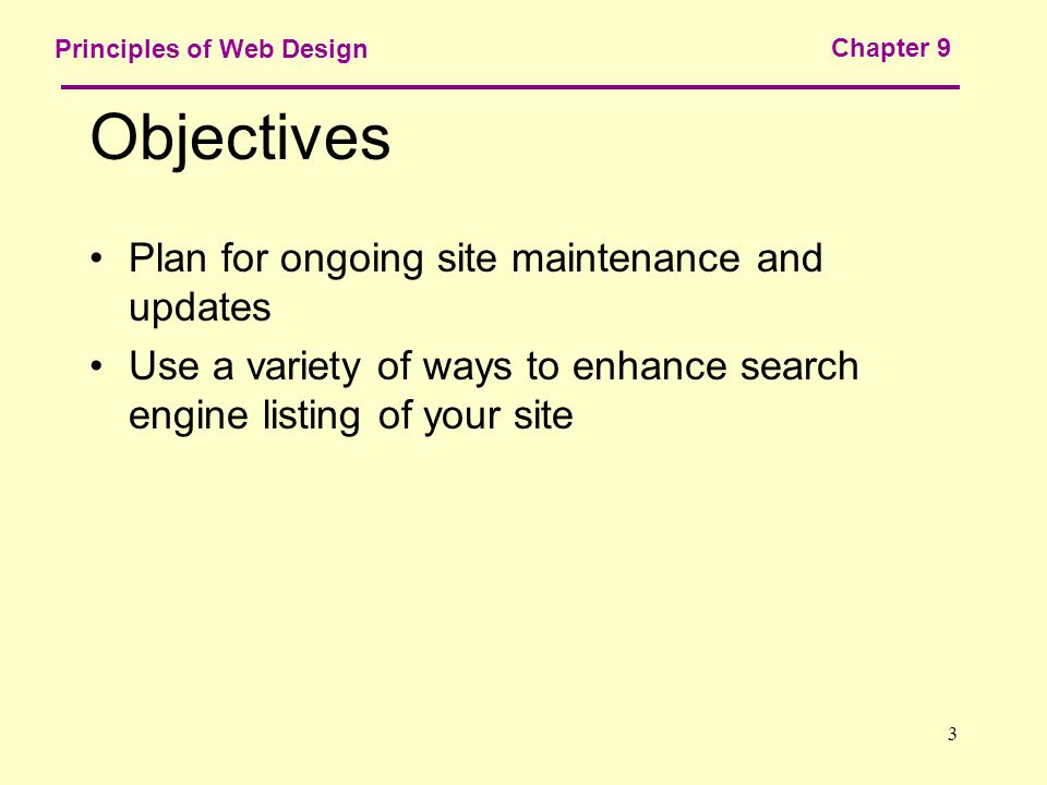 3 Principles of Web Design Chapter 9 Objectives Plan for ongoing site maintenance and updates Use a variety of ways to enhance search engine listing of your site