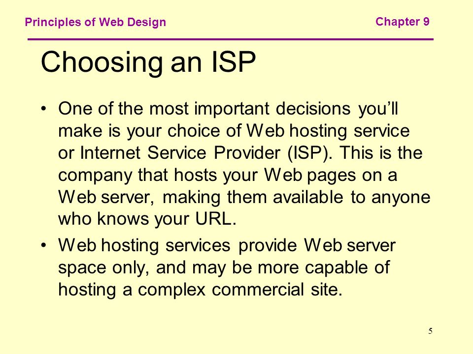 5 Principles of Web Design Chapter 9 Choosing an ISP One of the most important decisions you’ll make is your choice of Web hosting service or Internet Service Provider (ISP).