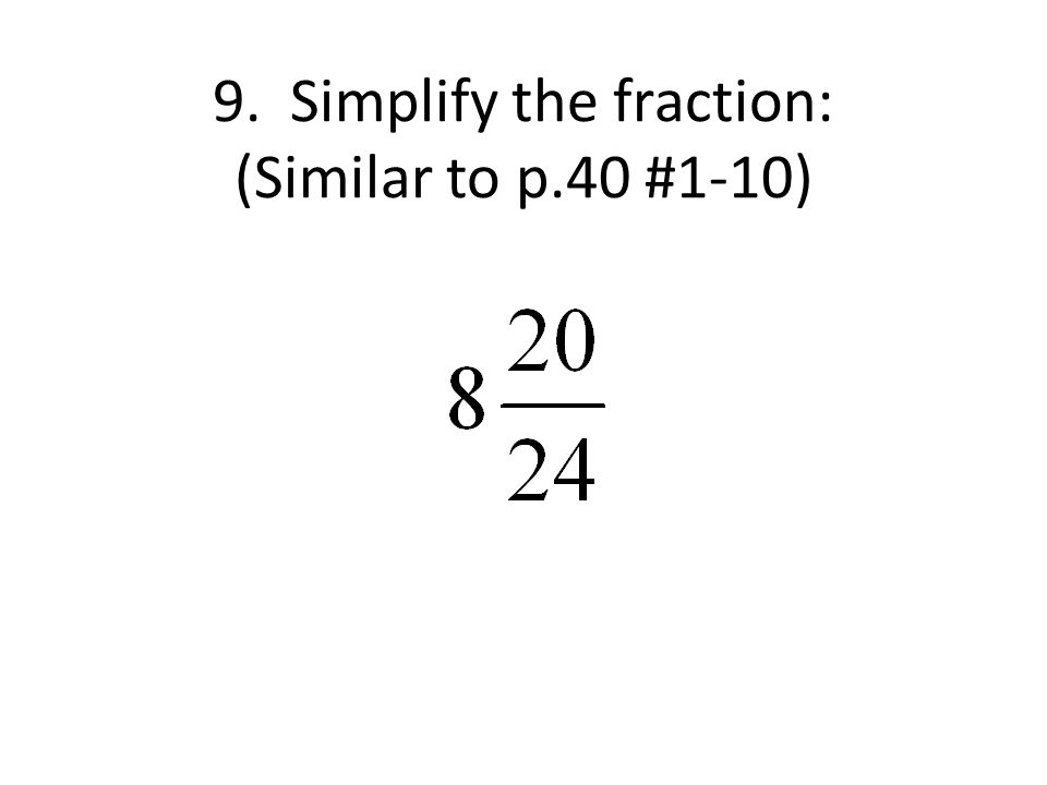9. Simplify the fraction: (Similar to p.40 #1-10)