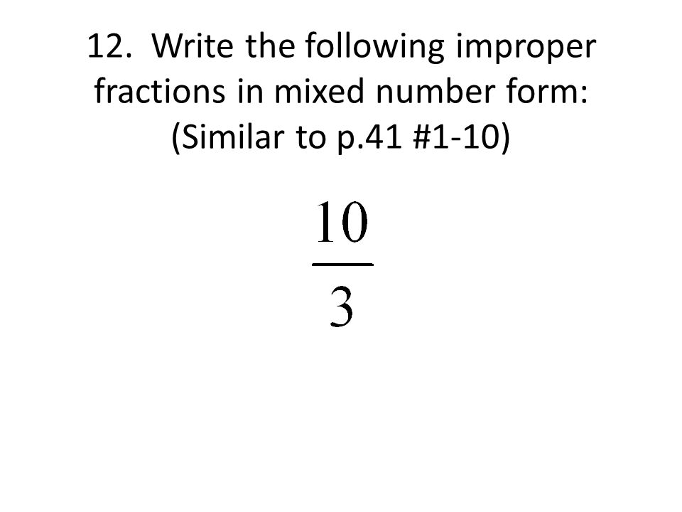 12. Write the following improper fractions in mixed number form: (Similar to p.41 #1-10)