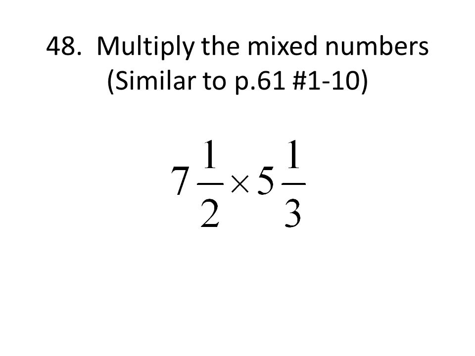 48. Multiply the mixed numbers (Similar to p.61 #1-10)