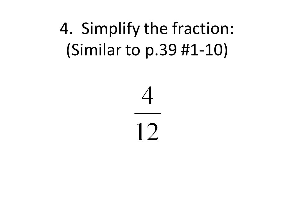 4. Simplify the fraction: (Similar to p.39 #1-10)