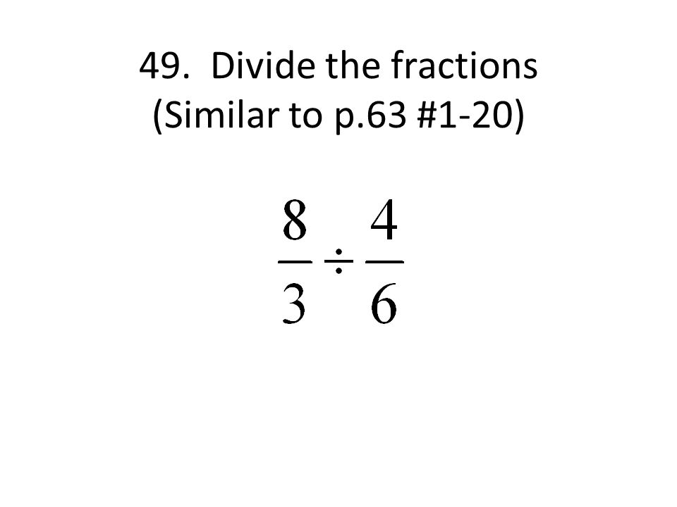49. Divide the fractions (Similar to p.63 #1-20)
