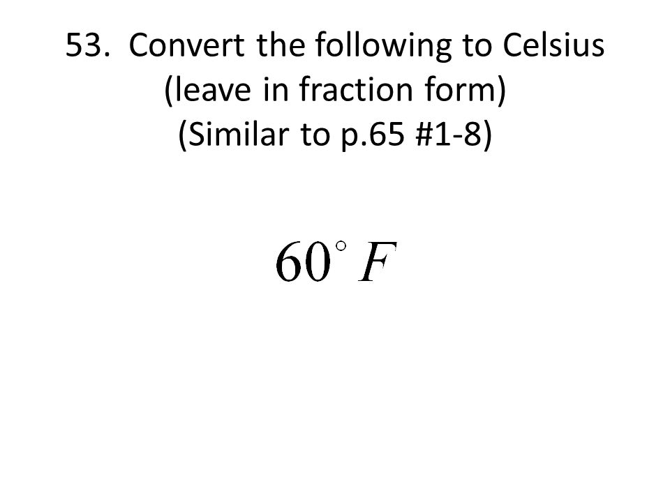53. Convert the following to Celsius (leave in fraction form) (Similar to p.65 #1-8)