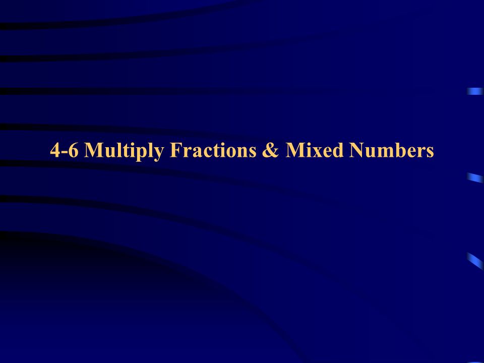 4-6 Multiply Fractions & Mixed Numbers