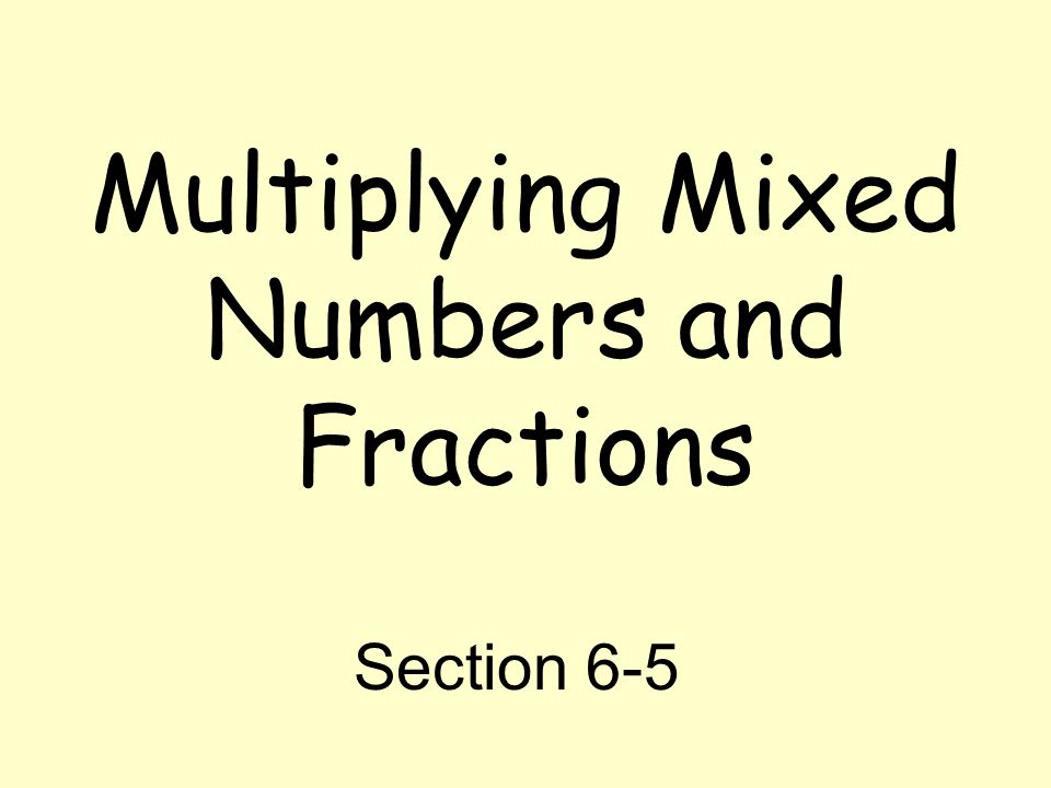 Multiplying Mixed Numbers and Fractions Section 6-5