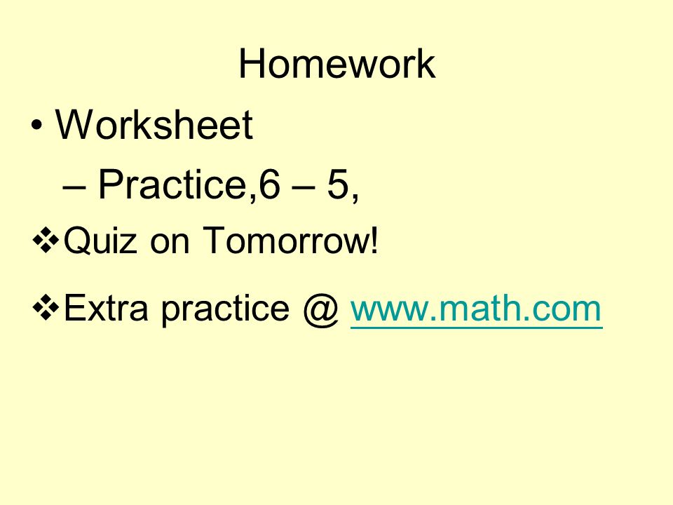 Homework Worksheet – Practice,6 – 5,  Quiz on Tomorrow.