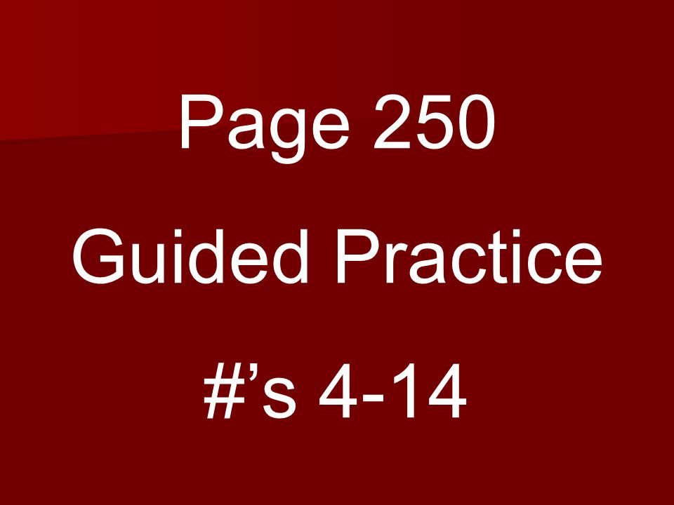 Page 250 Guided Practice #’s 4-14