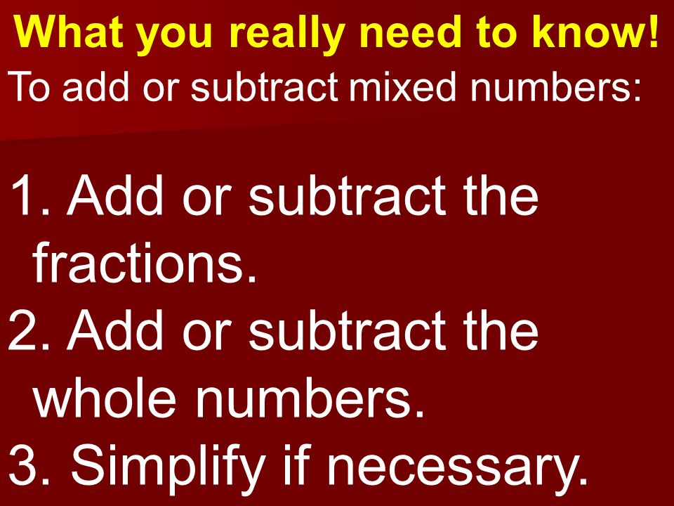 What you really need to know. To add or subtract mixed numbers: 1.
