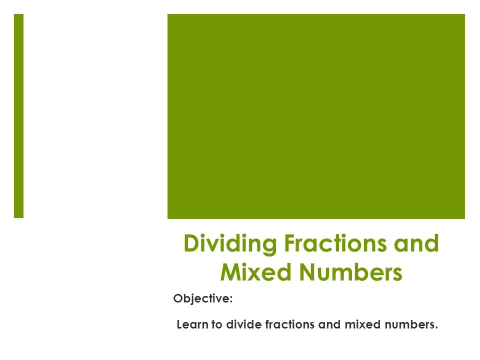 Dividing Fractions and Mixed Numbers Objective: Learn to divide fractions and mixed numbers.