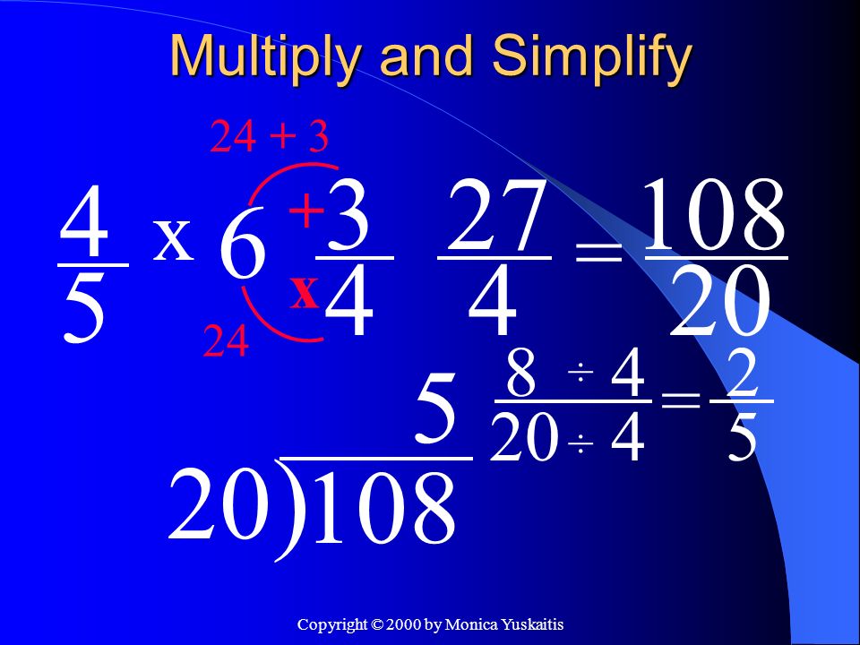 Copyright © 2000 by Monica Yuskaitis Multiply and Simplify 4 5 = x 3 4 x ) ÷ ÷ 4 4 = 2 5