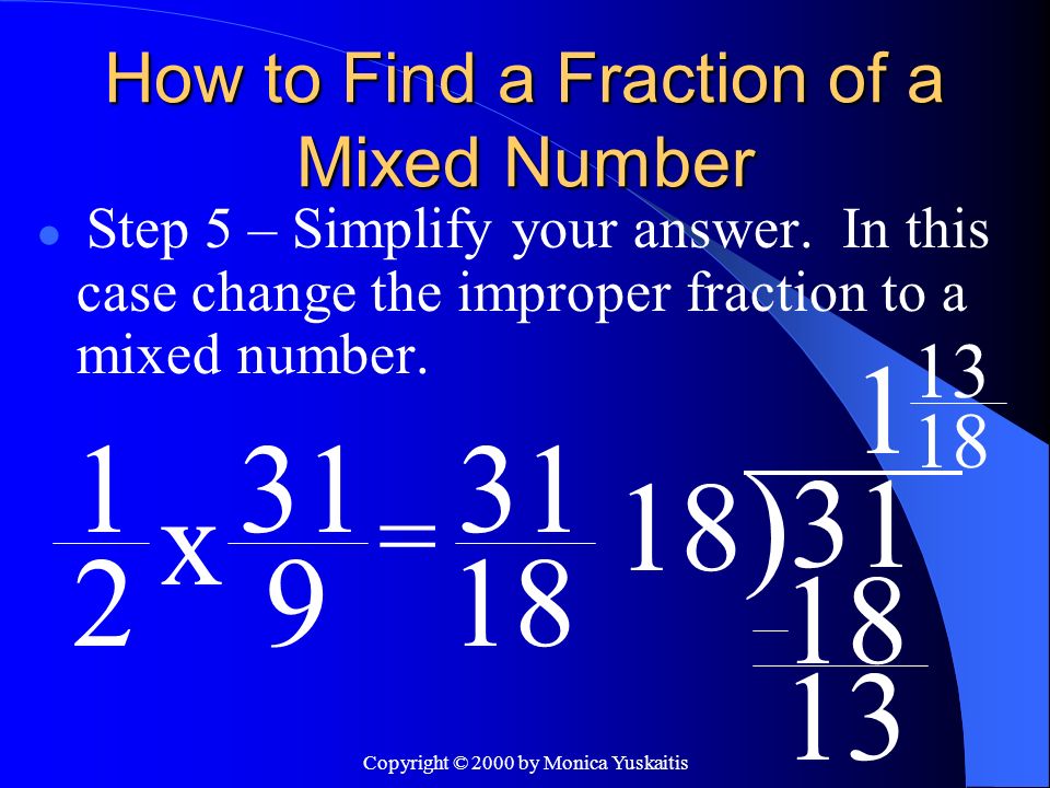 Copyright © 2000 by Monica Yuskaitis How to Find a Fraction of a Mixed Number Step 5 – Simplify your answer.