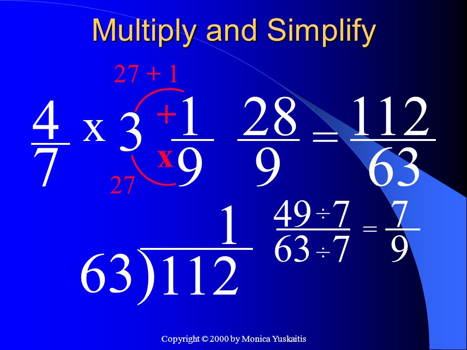 Copyright © 2000 by Monica Yuskaitis Multiply and Simplify 4 7 = x 1 9 x ) ÷ ÷ 7 7 = 7 9