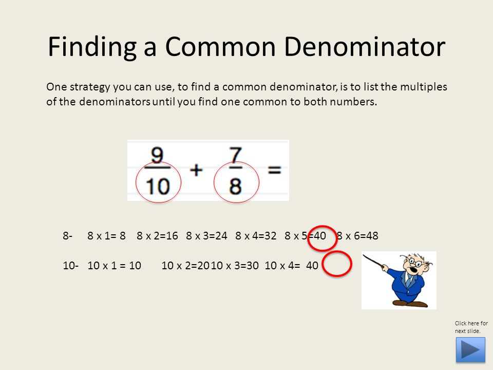 One strategy you can use, to find a common denominator, is to list the multiples of the denominators until you find one common to both numbers.