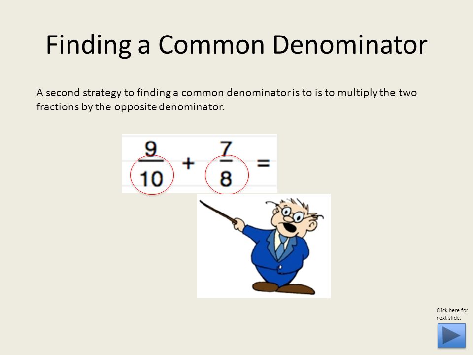 A second strategy to finding a common denominator is to is to multiply the two fractions by the opposite denominator.