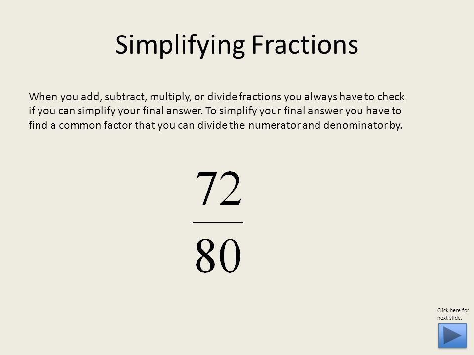 Simplifying Fractions When you add, subtract, multiply, or divide fractions you always have to check if you can simplify your final answer.
