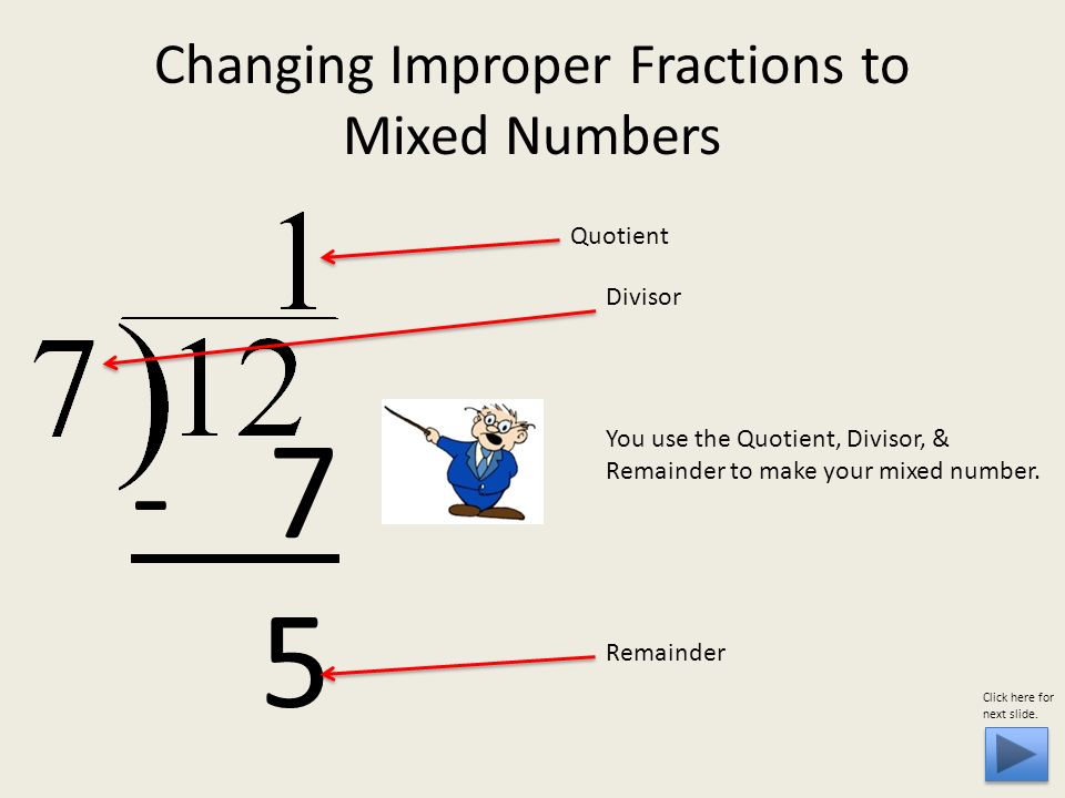 Changing Improper Fractions to Mixed Numbers You use the Quotient, Divisor, & Remainder to make your mixed number.