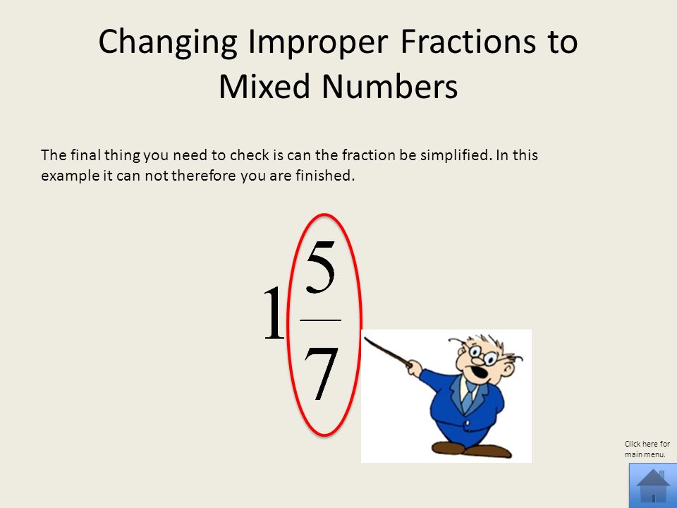 Changing Improper Fractions to Mixed Numbers The final thing you need to check is can the fraction be simplified.